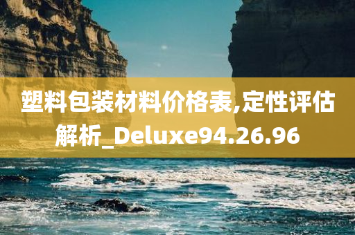 塑料包装材料价格表,定性评估解析_Deluxe94.26.96