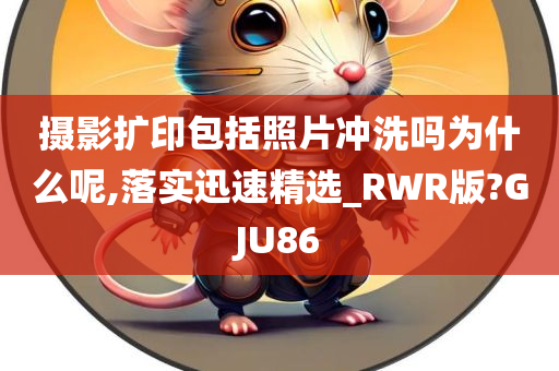 摄影扩印包括照片冲洗吗为什么呢,落实迅速精选_RWR版?GJU86