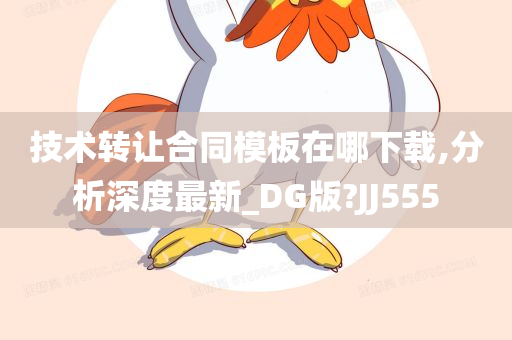 技术转让合同模板在哪下载,分析深度最新_DG版?JJ555