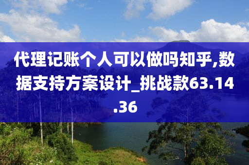 代理记账个人可以做吗知乎,数据支持方案设计_挑战款63.14.36