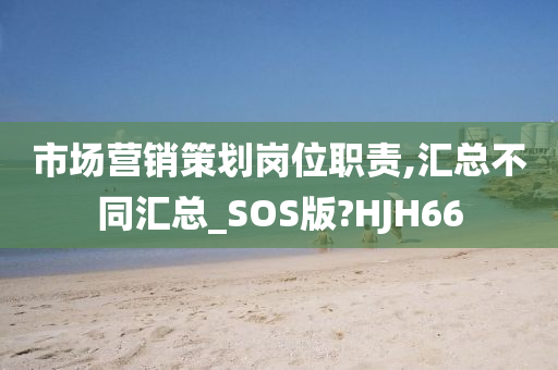 市场营销策划岗位职责,汇总不同汇总_SOS版?HJH66