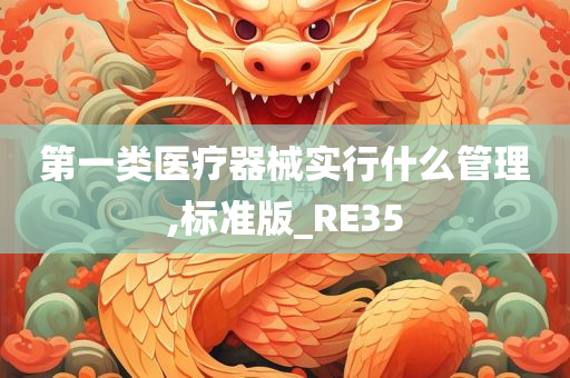 第一类医疗器械实行什么管理,标准版_RE35