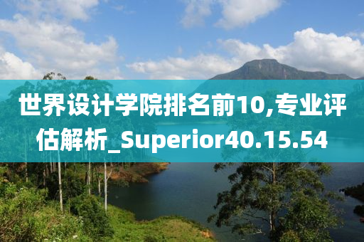 世界设计学院排名前10,专业评估解析_Superior40.15.54