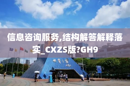 信息咨询服务,结构解答解释落实_CXZS版?GH9