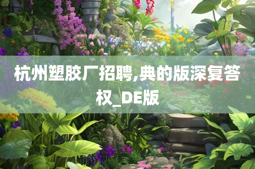 杭州塑胶厂招聘,典的版深复答权_DE版