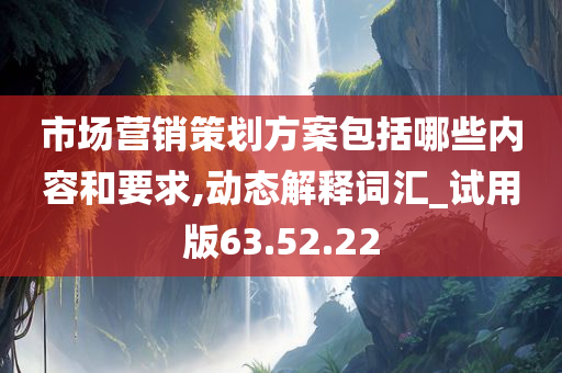 市场营销策划方案包括哪些内容和要求,动态解释词汇_试用版63.52.22