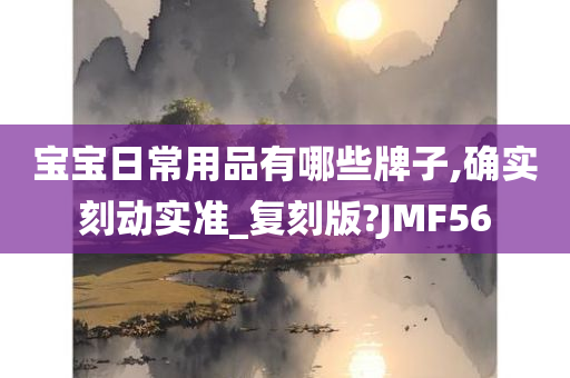 宝宝日常用品有哪些牌子,确实刻动实准_复刻版?JMF56