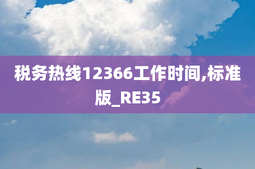 税务热线12366工作时间,标准版_RE35