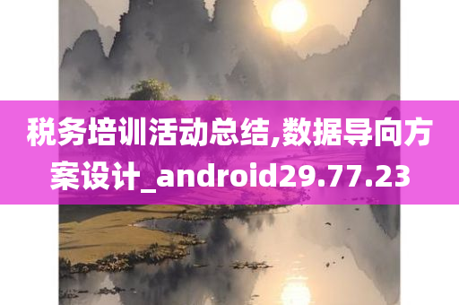 税务培训活动总结,数据导向方案设计_android29.77.23