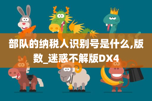 部队的纳税人识别号是什么,版数_迷惑不解版DX4