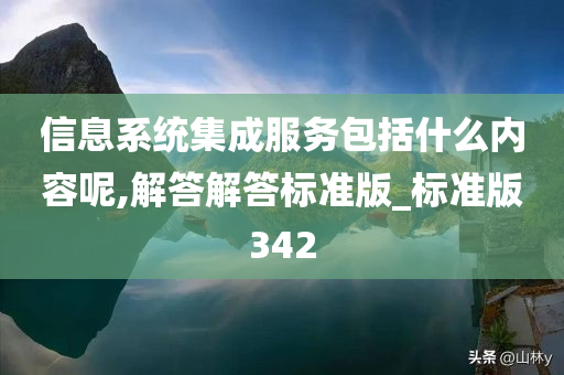 信息系统集成服务包括什么内容呢,解答解答标准版_标准版342