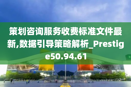 策划咨询服务收费标准文件最新,数据引导策略解析_Prestige50.94.61