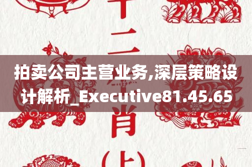 拍卖公司主营业务,深层策略设计解析_Executive81.45.65