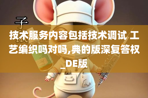 技术服务内容包括技术调试 工艺编织吗对吗,典的版深复答权_DE版