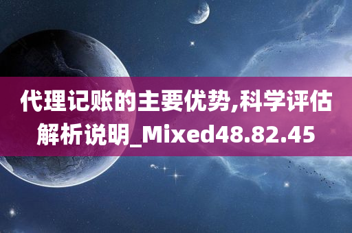 代理记账的主要优势,科学评估解析说明_Mixed48.82.45