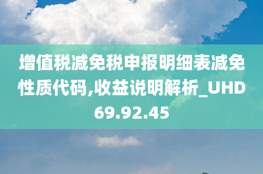 增值税减免税申报明细表减免性质代码,收益说明解析_UHD69.92.45