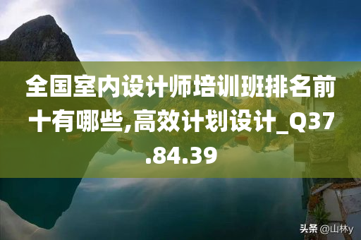 全国室内设计师培训班排名前十有哪些,高效计划设计_Q37.84.39