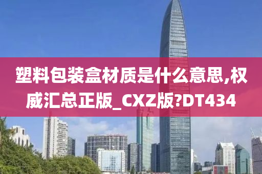 塑料包装盒材质是什么意思,权威汇总正版_CXZ版?DT434