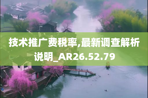 技术推广费税率,最新调查解析说明_AR26.52.79