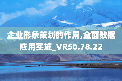 企业形象策划的作用,全面数据应用实施_VR50.78.22