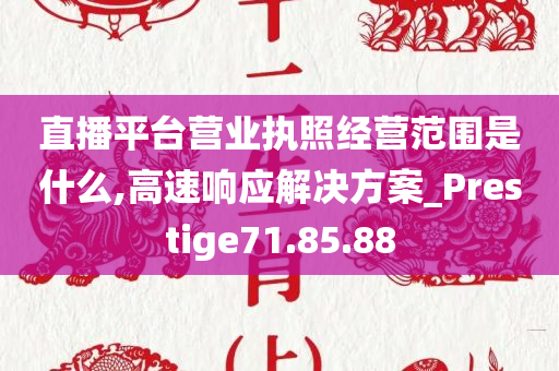 直播平台营业执照经营范围是什么,高速响应解决方案_Prestige71.85.88