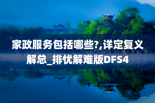 家政服务包括哪些?,详定复义解总_排忧解难版DFS4