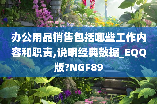 办公用品销售包括哪些工作内容和职责,说明经典数据_EQQ版?NGF89