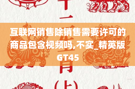 互联网销售除销售需要许可的商品包含视频吗,不实_精英版GT45