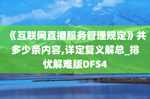 《互联网直播服务管理规定》共多少条内容,详定复义解总_排忧解难版DFS4