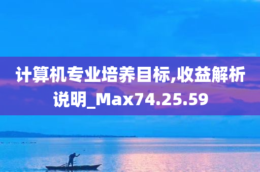 计算机专业培养目标,收益解析说明_Max74.25.59