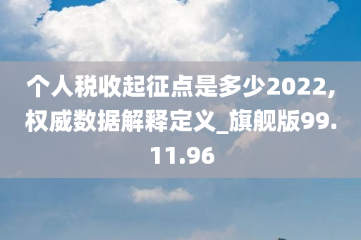 个人税收起征点是多少2022,权威数据解释定义_旗舰版99.11.96