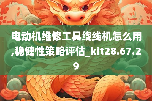 电动机维修工具绕线机怎么用,稳健性策略评估_kit28.67.29