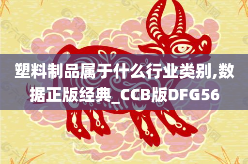 塑料制品属于什么行业类别,数据正版经典_CCB版DFG56