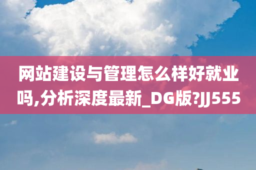 网站建设与管理怎么样好就业吗,分析深度最新_DG版?JJ555