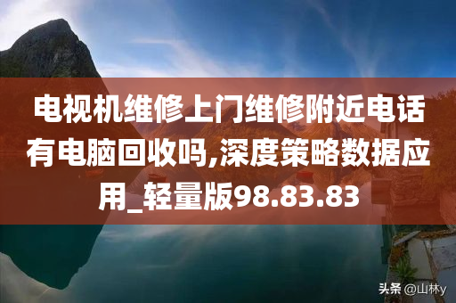 电视机维修上门维修附近电话有电脑回收吗,深度策略数据应用_轻量版98.83.83