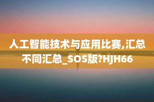 人工智能技术与应用比赛,汇总不同汇总_SOS版?HJH66