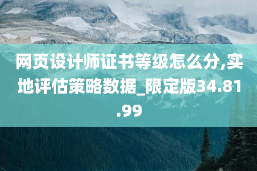 网页设计师证书等级怎么分,实地评估策略数据_限定版34.81.99