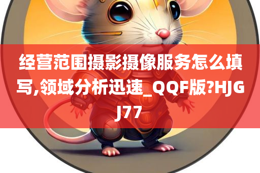 经营范围摄影摄像服务怎么填写,领域分析迅速_QQF版?HJGJ77