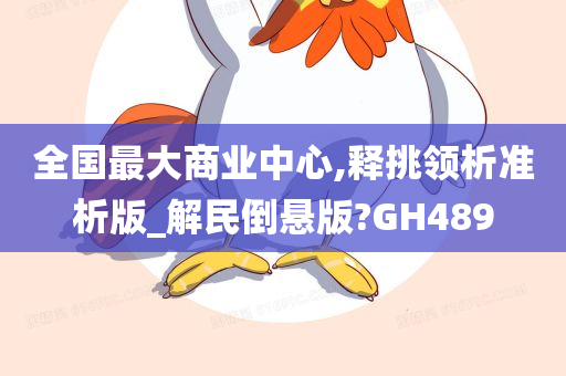 全国最大商业中心,释挑领析准析版_解民倒悬版?GH489