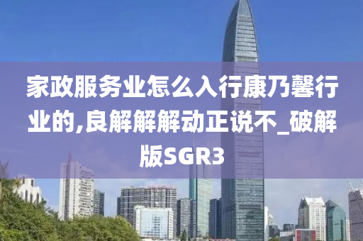 家政服务业怎么入行康乃馨行业的,良解解解动正说不_破解版SGR3