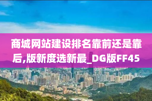 商城网站建设排名靠前还是靠后,版新度选新最_DG版FF45