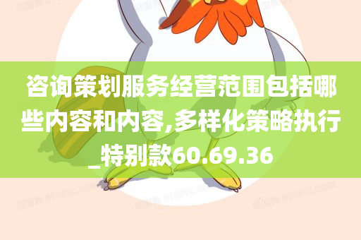 咨询策划服务经营范围包括哪些内容和内容,多样化策略执行_特别款60.69.36