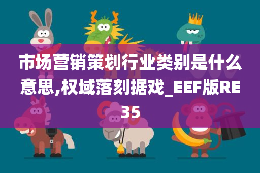 市场营销策划行业类别是什么意思,权域落刻据戏_EEF版RE35