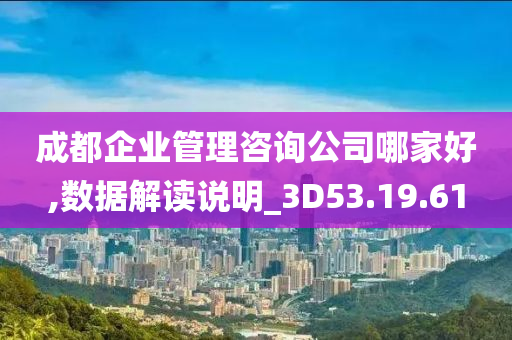 成都企业管理咨询公司哪家好,数据解读说明_3D53.19.61