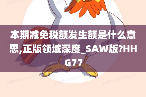 本期减免税额发生额是什么意思,正版领域深度_SAW版?HHG77