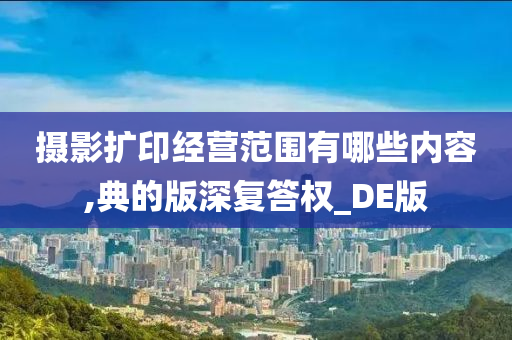 摄影扩印经营范围有哪些内容,典的版深复答权_DE版