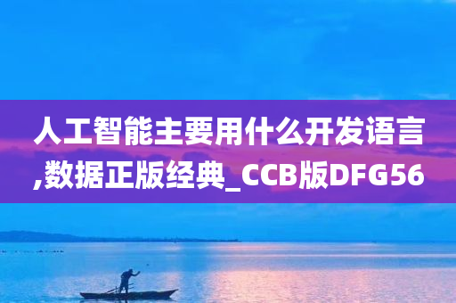 人工智能主要用什么开发语言,数据正版经典_CCB版DFG56