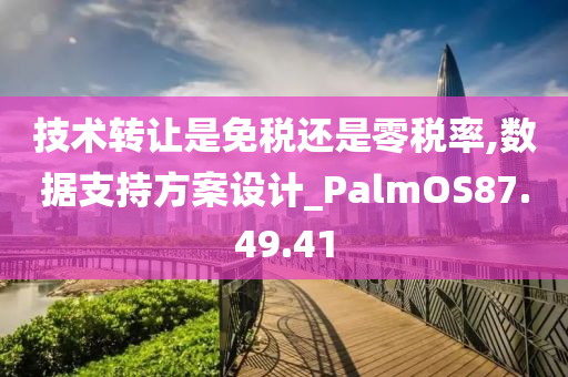 技术转让是免税还是零税率,数据支持方案设计_PalmOS87.49.41