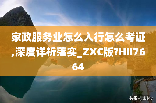 家政服务业怎么入行怎么考证,深度详析落实_ZXC版?HII7664