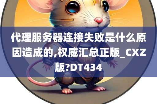 代理服务器连接失败是什么原因造成的,权威汇总正版_CXZ版?DT434